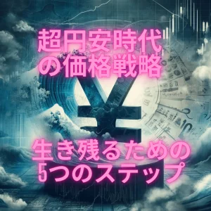 超円安時代の価格戦略：生き残るための5つのステップ
