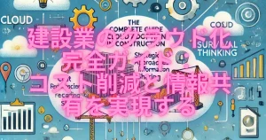 建設業のクラウド化完全ガイド：コスト削減と情報共有を実現する戦略的アプローチ