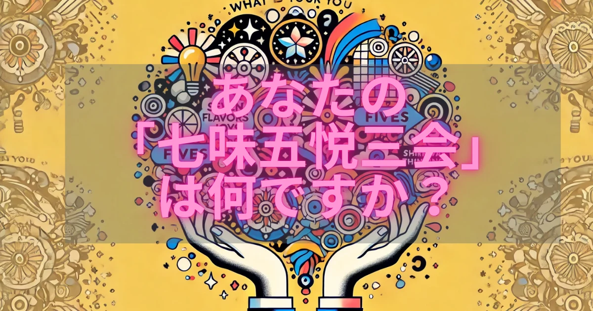 あなたの「七味五悦三会」は何ですか?