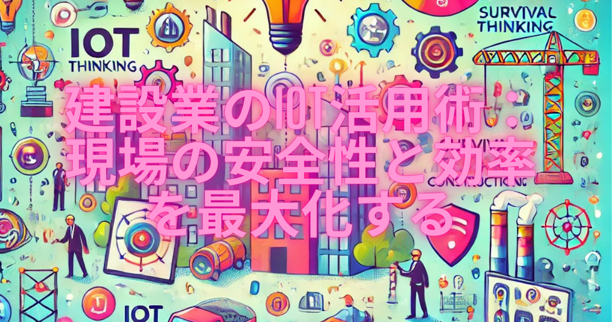 建設業のIoT活用術：現場の安全性と効率を劇的に向上させる方法