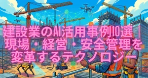 建設業のAI活用事例10選｜現場・経営・安全管理を変革する最新テクノロジーのアイキャッチ画像